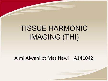 TISSUE HARMONIC IMAGING (THI) Aimi Alwani bt Mat Nawi A141042.