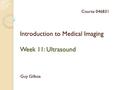 Introduction to Medical Imaging Week 11: Ultrasound Guy Gilboa Course 046831.