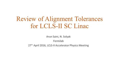 Review of Alignment Tolerances for LCLS-II SC Linac Arun Saini, N. Solyak Fermilab 27 th April 2016, LCLS-II Accelerator Physics Meeting.