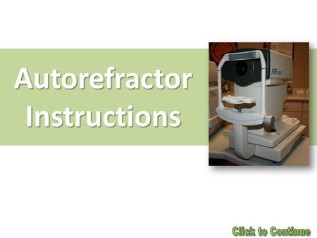 Autorefractor Instructions. Seat the patient at the instrument. Hold and stabilize the chair as the patient sits down, especially if the chair has wheels.