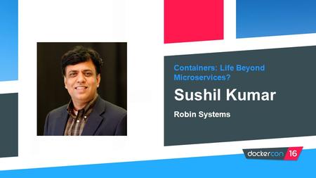 Containers: Life Beyond Microservices? Sushil Kumar Robin Systems.