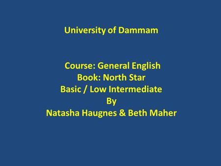 University of Dammam Course: General English Book: North Star Basic / Low Intermediate By Natasha Haugnes & Beth Maher.