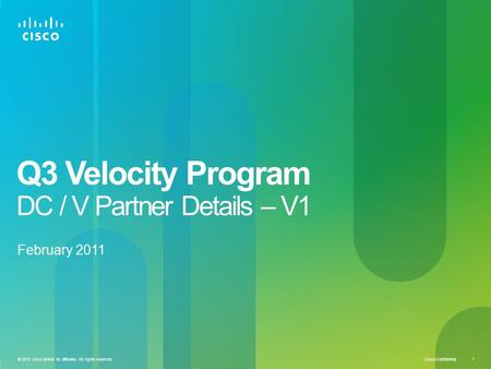 Cisco Confidential 1 © 2010 Cisco and/or its affiliates. All rights reserved. Q3 Velocity Program DC / V Partner Details – V1 February 2011.