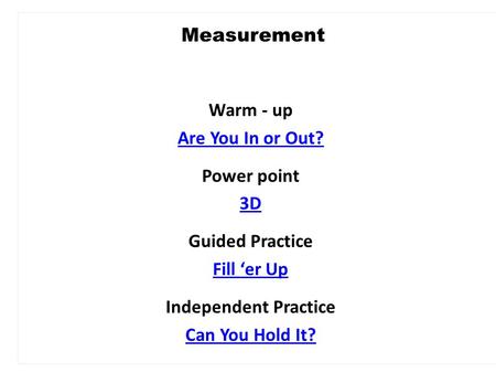 Warm - up Are You In or Out? Power point 3D Guided Practice Fill ‘er Up Independent Practice Can You Hold It? Measurement.