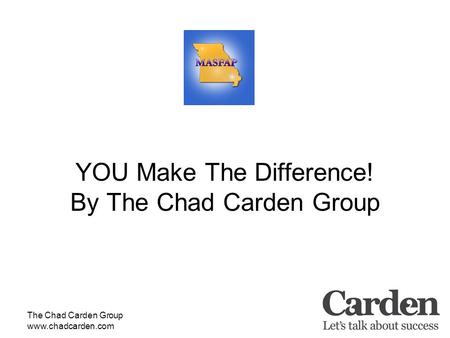 The Chad Carden Group www.chadcarden.com YOU Make The Difference! By The Chad Carden Group.