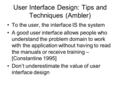 User Interface Design: Tips and Techniques (Ambler) To the user, the interface IS the system A good user interface allows people who understand the problem.