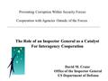 Preventing Corruption Within Security Forces: Cooperation with Agencies Outside of the Forces David M. Crane Office of the Inspector General US Department.