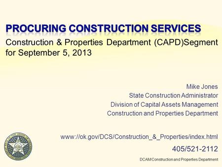 Construction & Properties Department (CAPD)Segment for September 5, 2013 DCAM/Construction and Properties Department www://ok.gov/DCS/Construction_&_Properties/index.html.