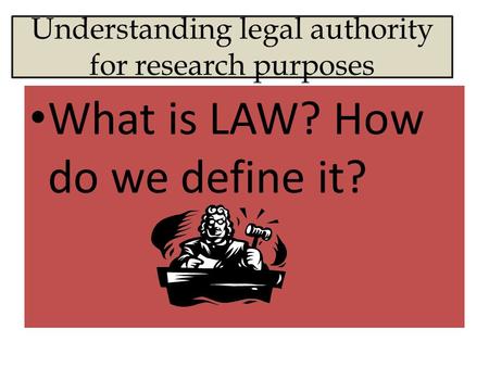 Understanding legal authority for research purposes What is LAW? How do we define it?