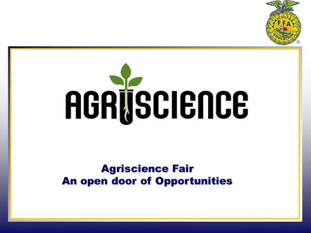 Agriscience Fair An open door of Opportunities. Creating a Project  Getting Started Pick a subject area Narrow the scope Consider you SAE  Create a.