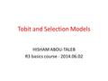 Tobit and Selection Models HISHAM ABOU-TALEB R3 basics course - 2014.06.02.