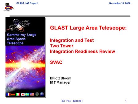 GLAST LAT ProjectNovember 18, 2004 I&T Two Tower IRR 1 GLAST Large Area Telescope: Integration and Test Two Tower Integration Readiness Review SVAC Elliott.