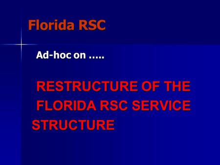 Florida RSC Ad-hoc on ….. RESTRUCTURE OF THE FLORIDA RSC SERVICE STRUCTURE STRUCTURE.