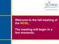 Welcome to the fall meeting of the NCOL. The meeting will begin in a few moments.