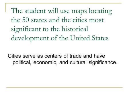 The student will use maps locating the 50 states and the cities most significant to the historical development of the United States Cities serve as centers.