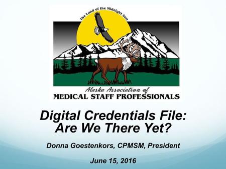 Digital Credentials File: Are We There Yet? Donna Goestenkors, CPMSM, President June 15, 2016.