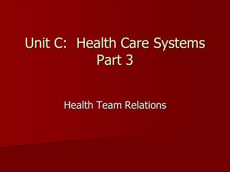 Unit C: Health Care Systems Part 3 Health Team Relations.