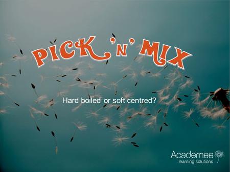 Hard boiled or soft centred?. A blended approach can be more effective: 41% of organisations use more than 5 components of learning (Balance Learning.