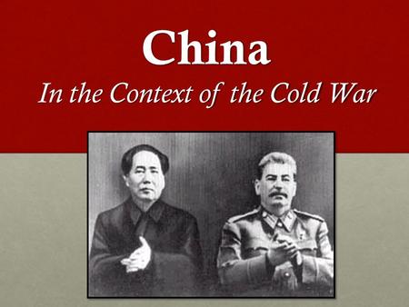 China In the Context of the Cold War. China in the Cold War Context Learning Target -Analyze why two communist powers during the Cold War (China and the.