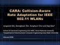 1 CARA: Collision-Aware Rate Adaptation for IEEE 802.11 WLANs Jongseok Kim, Seongkwan Kim, Sunghyun Choi and Daji Qiao* School of Electrical Engineering.