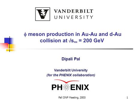 Fall DNP Meeting, 20031  meson production in Au-Au and d-Au collision at \ /s NN = 200 GeV Dipali Pal Vanderbilt University (for the PHENIX collaboration)