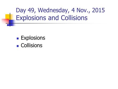 Day 49, Wednesday, 4 Nov., 2015 Explosions and Collisions Explosions Collisions.