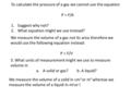 To calculate the pressure of a gas we cannot use the equation P = F/A 1.Suggest why not? 2.What equation might we use instead? We measure the volume of.