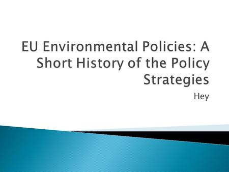 Hey.  Since 1972  The 1 st EAP (1973-1976) was decided  The first community-wide ENV policy  Need for comprehensive assessment of the impacts of other.