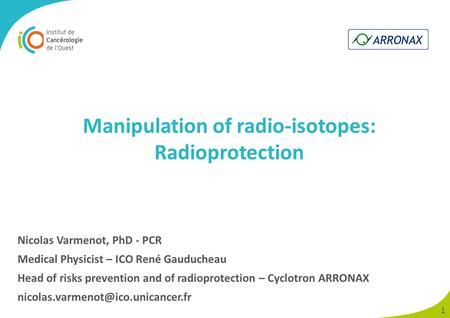 1 Nicolas Varmenot, PhD - PCR Medical Physicist – ICO René Gauducheau Head of risks prevention and of radioprotection – Cyclotron ARRONAX