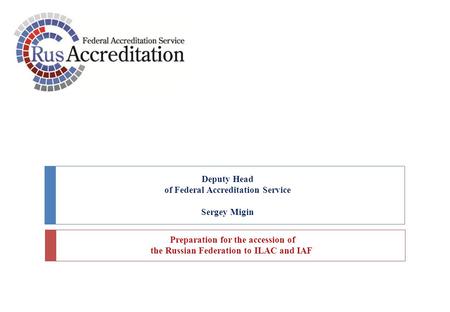 Deputy Head of Federal Accreditation Service Sergey Migin Preparation for the accession of the Russian Federation to ILAC and IAF.