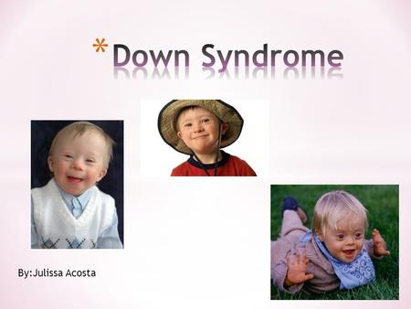 By:Julissa Acosta. * Down syndrome occurs when an individual has a full or partial extra copy of chromosomes. * Is also causes the child’s late development.