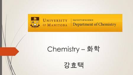 Chemistry – 화학 강효택. Faculty of Science  Admission into Faculty  Direct Entry – Directly from highschool  Minimum 85% average on English 40S, Pre-calculus/