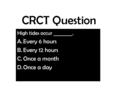 CRCT Question High tides occur ________. A.Every 6 hours B.Every 12 hours C.Once a month D.Once a day.