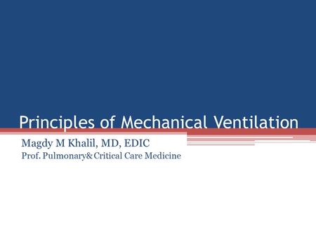 Principles of Mechanical Ventilation Magdy M Khalil, MD, EDIC Prof. Pulmonary& Critical Care Medicine.