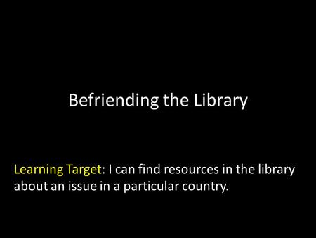 Befriending the Library Learning Target: I can find resources in the library about an issue in a particular country.