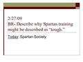 2/27/09 BR- Describe why Spartan training might be described as “tough.” Today: Spartan Society.