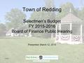 Town of Redding Selectmen’s Budget FY 2015-2016 Board of Finance Public Hearing Presented: March 12, 2015 3/12/151.