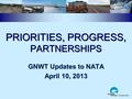 PRIORITIES, PROGRESS, PARTNERSHIPS GNWT Updates to NATA April 10, 2013.