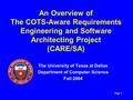 Page 1 An Overview of The COTS-Aware Requirements Engineering and Software Architecting Project (CARE/SA) The University of Texas at Dallas Department.