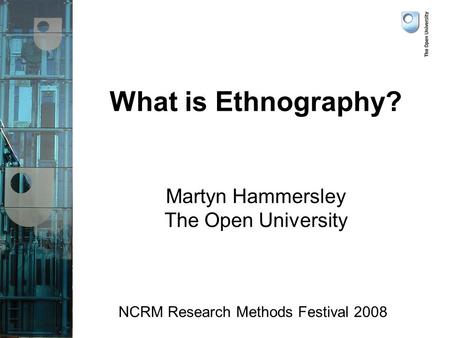 What is Ethnography? Martyn Hammersley The Open University NCRM Research Methods Festival 2008.