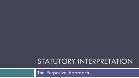 STATUTORY INTERPRETATION The Purposive Approach. Mischief rule v Purposive approach… The mischief rule looks for the gap between previous legislation.