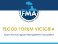 FLOOD FORUM VICTORIA About the Floodplain Management Association.