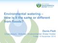 Environmental watering – How is it the same or different from floods? Denis Flett Chairperson, Victorian Environmental Water Holder Friday 14 November.