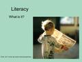 Literacy What is it? First, let’s clear up some misconceptions …