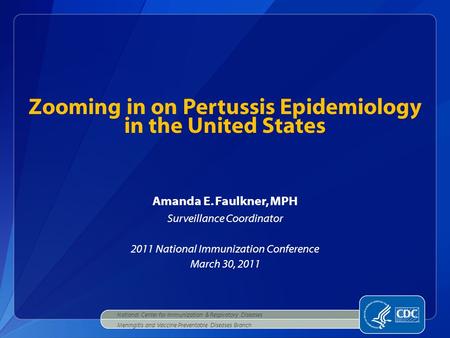 Amanda E. Faulkner, MPH Surveillance Coordinator 2011 National Immunization Conference March 30, 2011 Zooming in on Pertussis Epidemiology in the United.