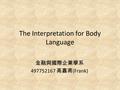 The Interpretation for Body Language 金融與國際企業學系 497752167 高嘉甫 (Frank)