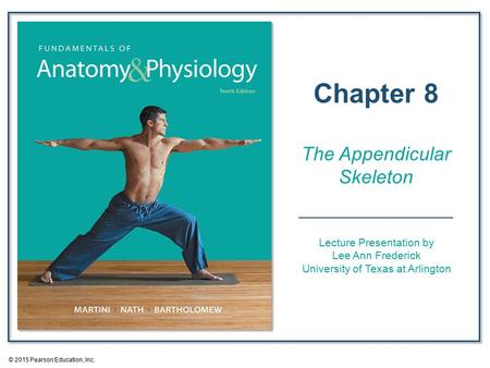 Lecture Presentation by Lee Ann Frederick University of Texas at Arlington Chapter 8 The Appendicular Skeleton © 2015 Pearson Education, Inc.