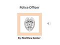 Police Officer By: Matthew Gooler Job Description.