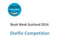 Book Week Scotland 2014 Shelfie Competition. The Rules! Match the bookshelves to the member of staff Collect a competition sheet from the library Return.