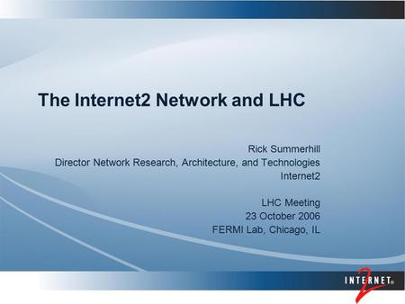 The Internet2 Network and LHC Rick Summerhill Director Network Research, Architecture, and Technologies Internet2 LHC Meeting 23 October 2006 FERMI Lab,